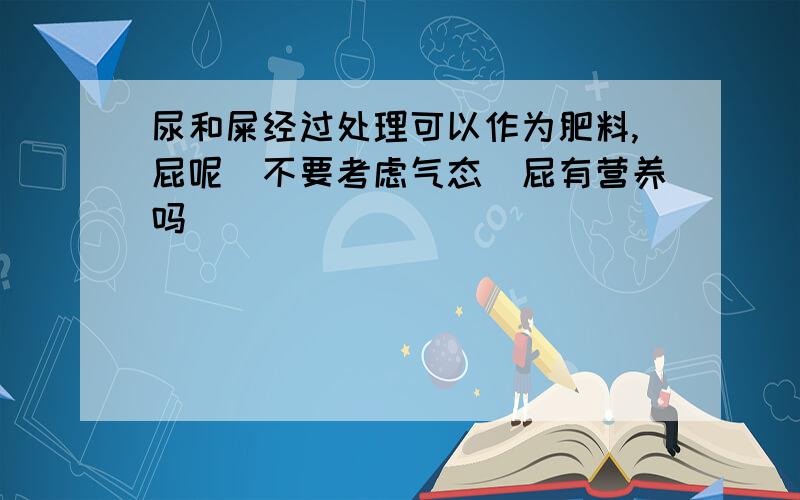 尿和屎经过处理可以作为肥料,屁呢（不要考虑气态）屁有营养吗