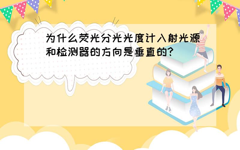 为什么荧光分光光度计入射光源和检测器的方向是垂直的?