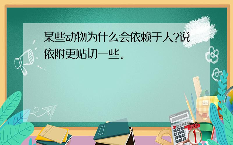 某些动物为什么会依赖于人?说依附更贴切一些。