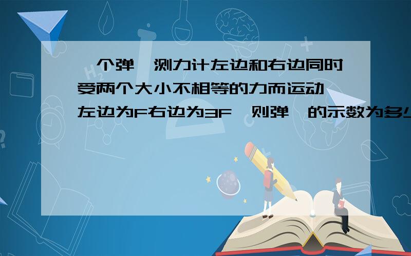 一个弹簧测力计左边和右边同时受两个大小不相等的力而运动,左边为F右边为3F,则弹簧的示数为多少?为什么?