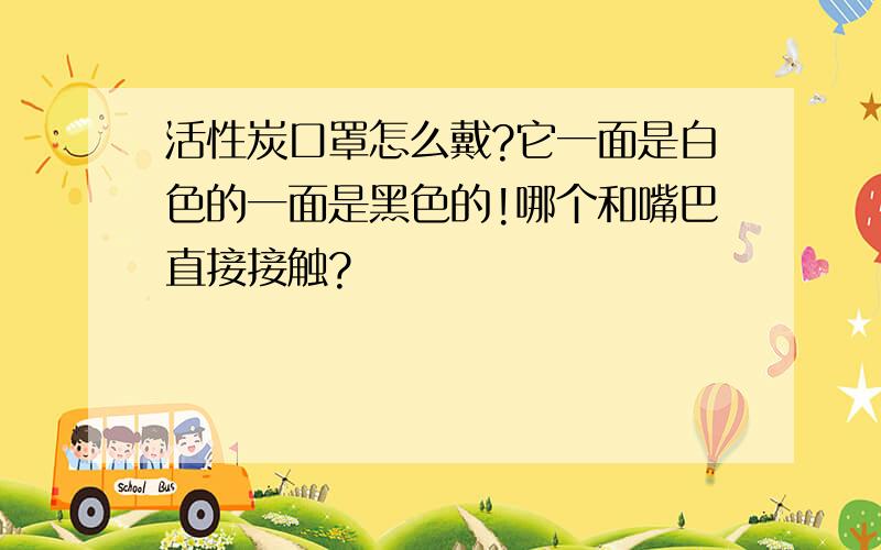 活性炭口罩怎么戴?它一面是白色的一面是黑色的!哪个和嘴巴直接接触?