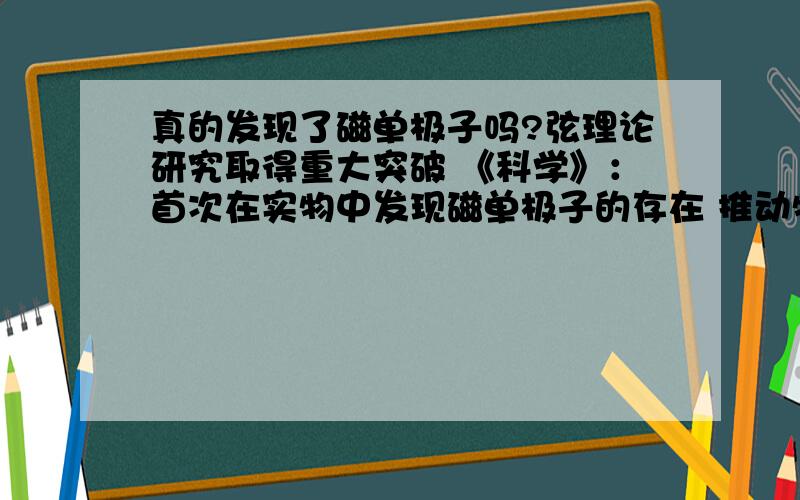 真的发现了磁单极子吗?弦理论研究取得重大突破 《科学》：首次在实物中发现磁单极子的存在 推动物理学基础理论研究,书写新的物质基本属性德国亥姆霍兹联合会研究中心的研究人员在德