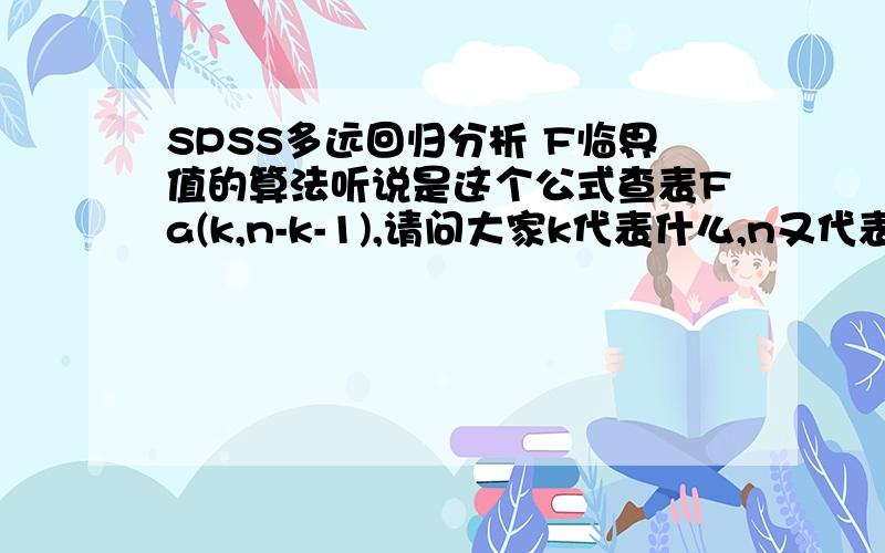 SPSS多远回归分析 F临界值的算法听说是这个公式查表Fa(k,n-k-1),请问大家k代表什么,n又代表什么.