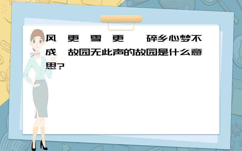 风一更,雪一更,聒碎乡心梦不成,故园无此声的故园是什么意思?