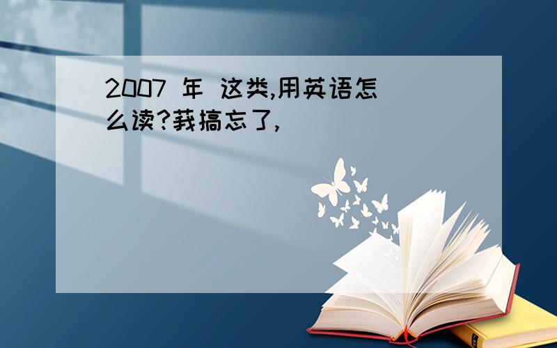 2007 年 这类,用英语怎么读?莪搞忘了,