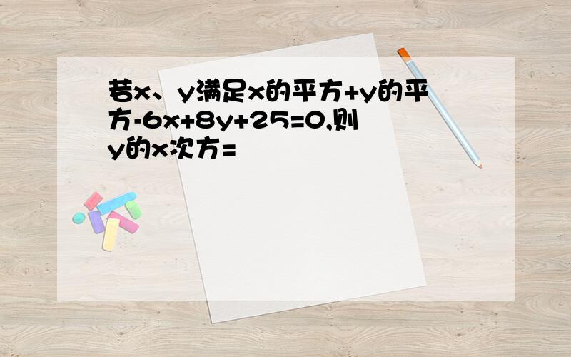 若x、y满足x的平方+y的平方-6x+8y+25=0,则y的x次方=