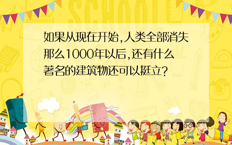 如果从现在开始,人类全部消失那么1000年以后,还有什么著名的建筑物还可以挺立?