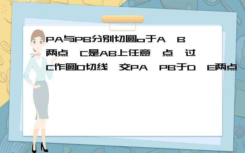 PA与PB分别切圆o于A,B两点,C是AB上任意一点,过C作圆O切线,交PA、PB于D,E两点,若PA=PB=5CM,则三角形PDE的周长为多少Cm