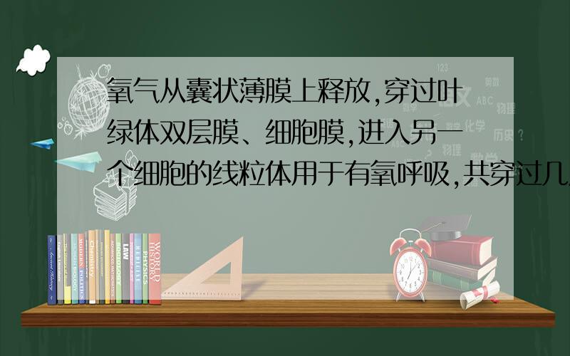 氧气从囊状薄膜上释放,穿过叶绿体双层膜、细胞膜,进入另一个细胞的线粒体用于有氧呼吸,共穿过几层膜?