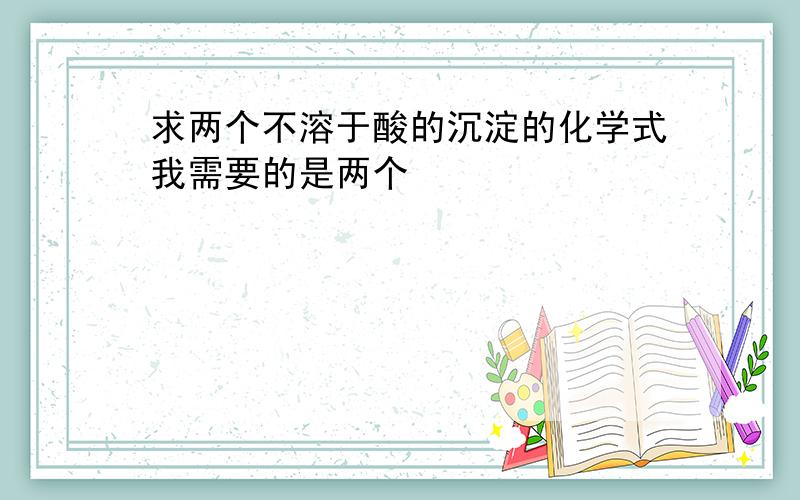 求两个不溶于酸的沉淀的化学式我需要的是两个