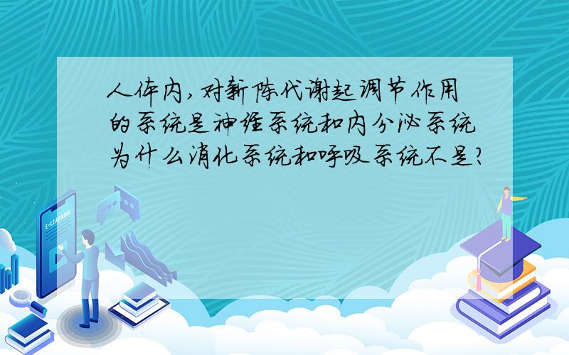 人体内,对新陈代谢起调节作用的系统是神经系统和内分泌系统为什么消化系统和呼吸系统不是?