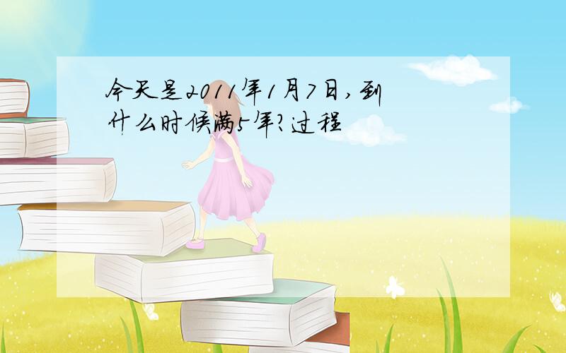 今天是2011年1月7日,到什么时候满5年?过程