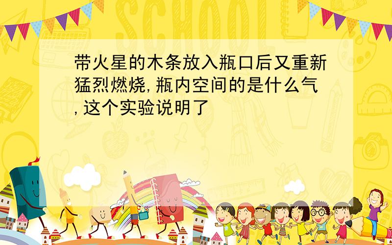 带火星的木条放入瓶口后又重新猛烈燃烧,瓶内空间的是什么气,这个实验说明了