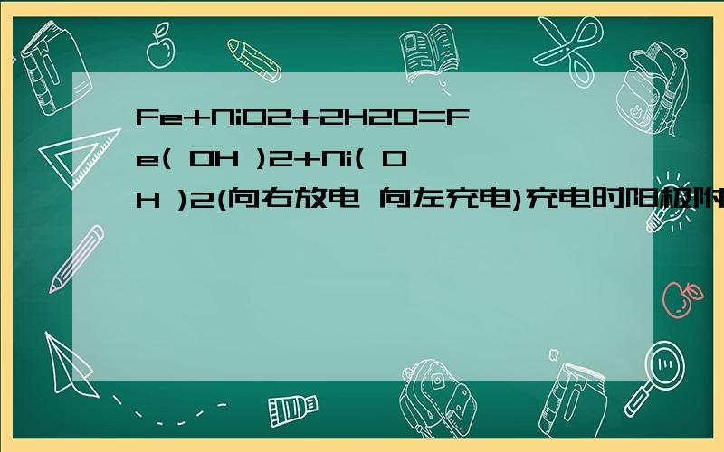 Fe+NiO2+2H2O=Fe( OH )2+Ni( OH )2(向右放电 向左充电)充电时阳极附近PH值如何变化