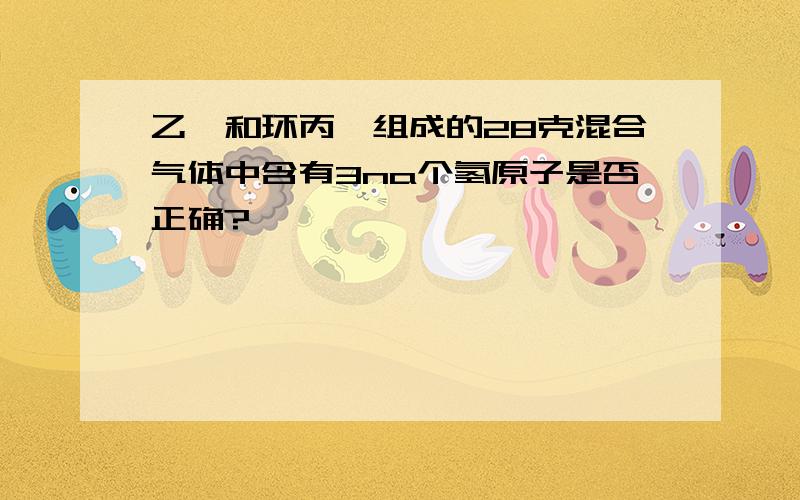 乙烯和环丙烷组成的28克混合气体中含有3na个氢原子是否正确?