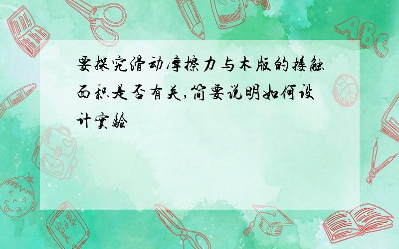 要探究滑动摩擦力与木版的接触面积是否有关,简要说明如何设计实验