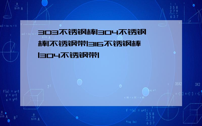 303不锈钢棒|304不锈钢棒|不锈钢带|316不锈钢棒|304不锈钢带|