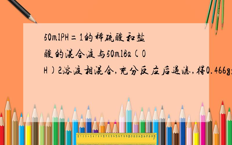 50mlPH=1的稀硫酸和盐酸的混合液与50mlBa(OH)2溶液相混合,充分反应后过滤,得0.466g沉淀,滤液的PH变成13,求：(1)原溶液中SO2ˉ和Clˉ的物质的量