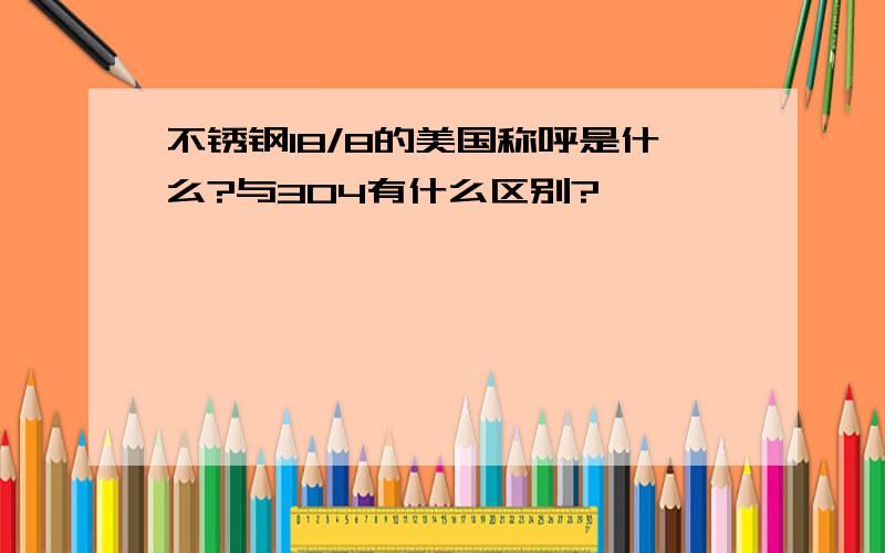 不锈钢18/8的美国称呼是什么?与304有什么区别?