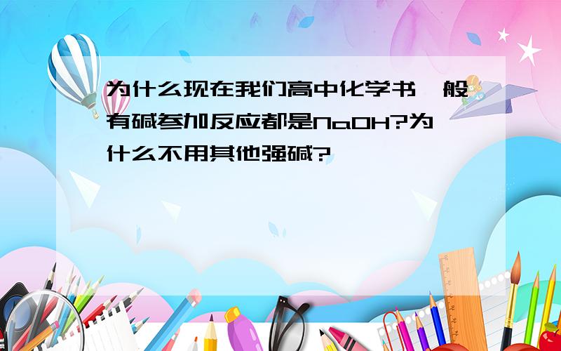 为什么现在我们高中化学书一般有碱参加反应都是NaOH?为什么不用其他强碱?