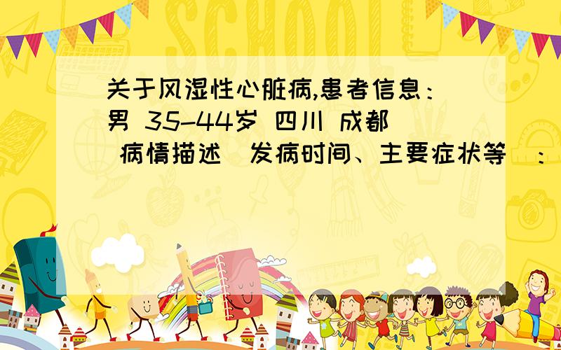 关于风湿性心脏病,患者信息：男 35-44岁 四川 成都 病情描述(发病时间、主要症状等)：平时有点胸闷,是无意中发现的,做了彩超,才知道是风心病,年龄42想得到怎样的帮助：这种病一定要做手