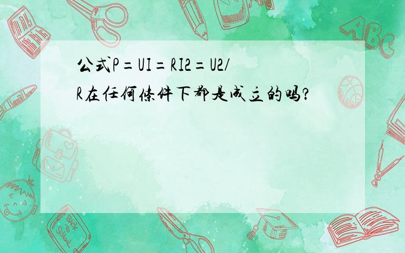 公式P=UI=RI2=U2/R在任何条件下都是成立的吗?