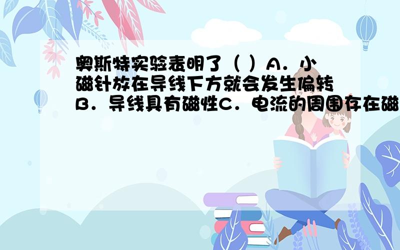 奥斯特实验表明了（ ）A．小磁针放在导线下方就会发生偏转B．导线具有磁性C．电流的周围存在磁场D．电流的磁场方向跟电流的方向有关