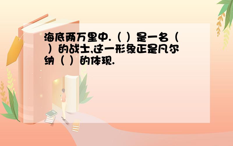 海底两万里中.（ ）是一名（ ）的战士,这一形象正是凡尔纳（ ）的体现.