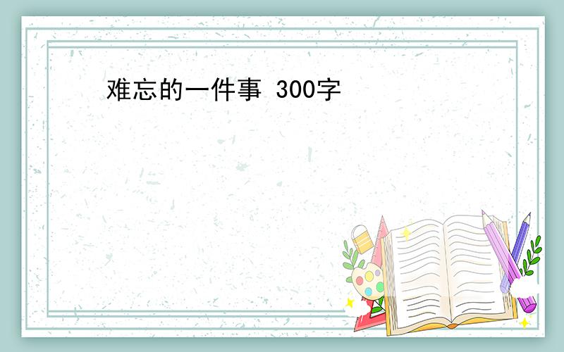 难忘的一件事 300字