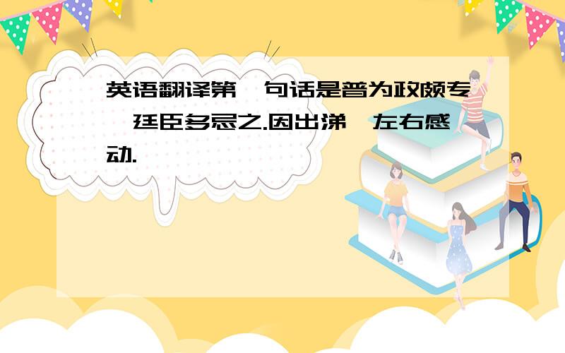 英语翻译第一句话是普为政颇专,廷臣多忌之.因出涕,左右感动.