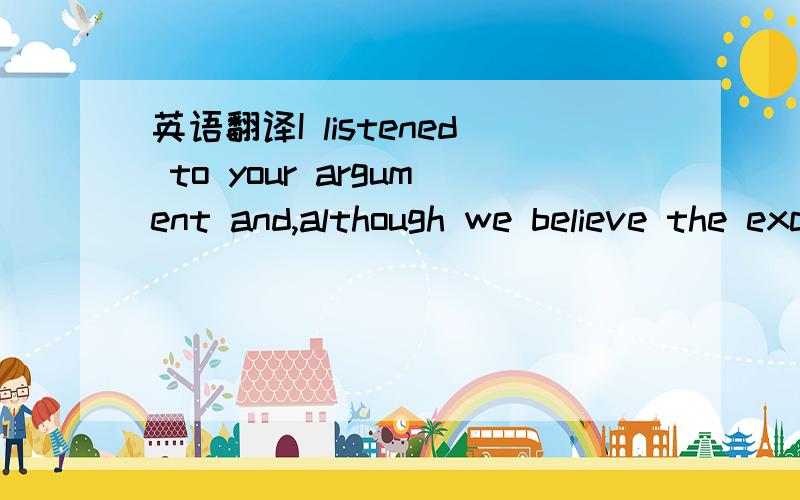 英语翻译I listened to your argument and,although we believe the exclusivity alone for the China market is of great value,because of the large market size,and if you invest with me and my friends in the first round of investment,we are prepared to