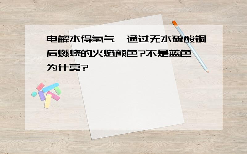 电解水得氢气,通过无水硫酸铜后燃烧的火焰颜色?不是蓝色,为什莫?