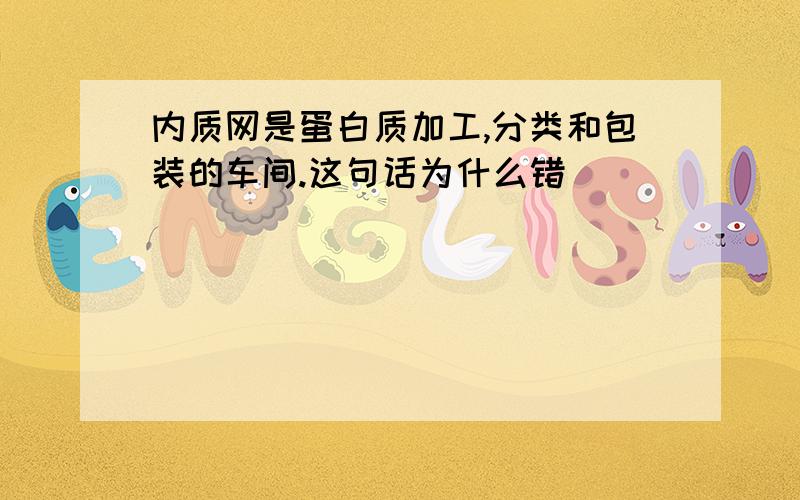 内质网是蛋白质加工,分类和包装的车间.这句话为什么错