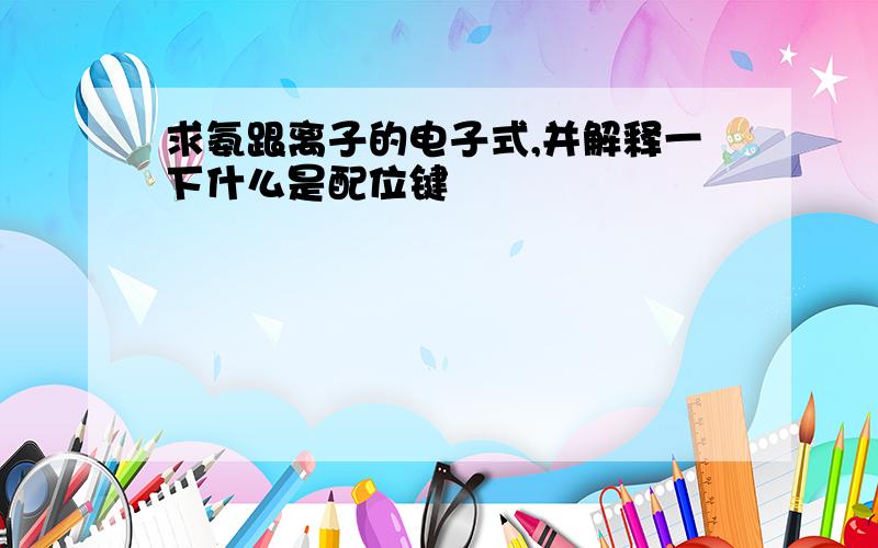 求氨跟离子的电子式,并解释一下什么是配位键