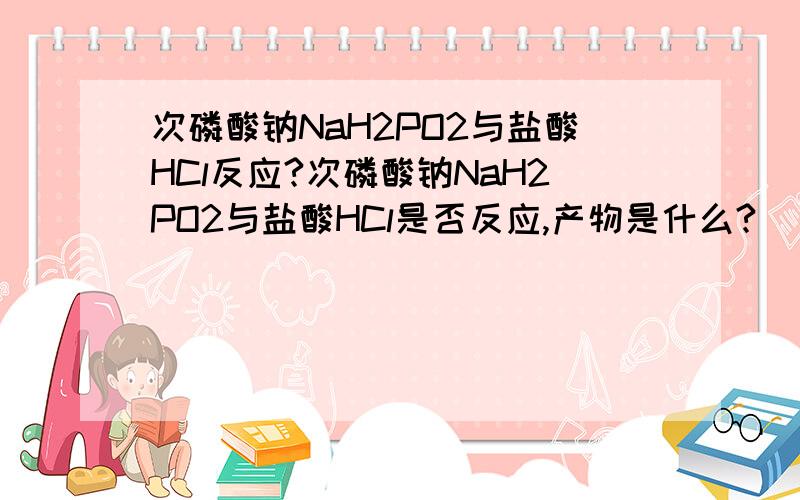 次磷酸钠NaH2PO2与盐酸HCl反应?次磷酸钠NaH2PO2与盐酸HCl是否反应,产物是什么?