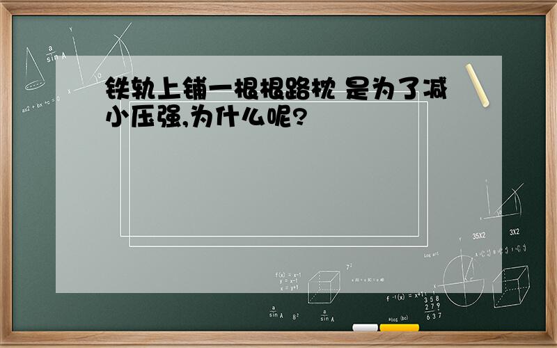 铁轨上铺一根根路枕 是为了减小压强,为什么呢?