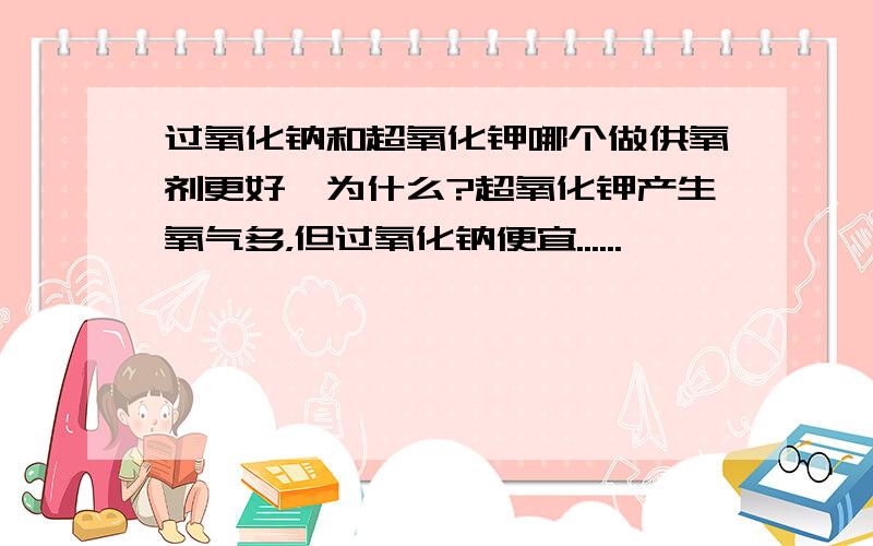 过氧化钠和超氧化钾哪个做供氧剂更好,为什么?超氧化钾产生氧气多，但过氧化钠便宜......