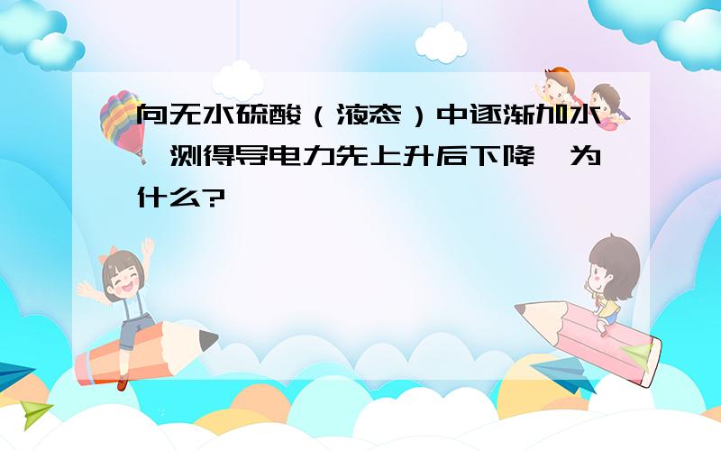 向无水硫酸（液态）中逐渐加水,测得导电力先上升后下降,为什么?