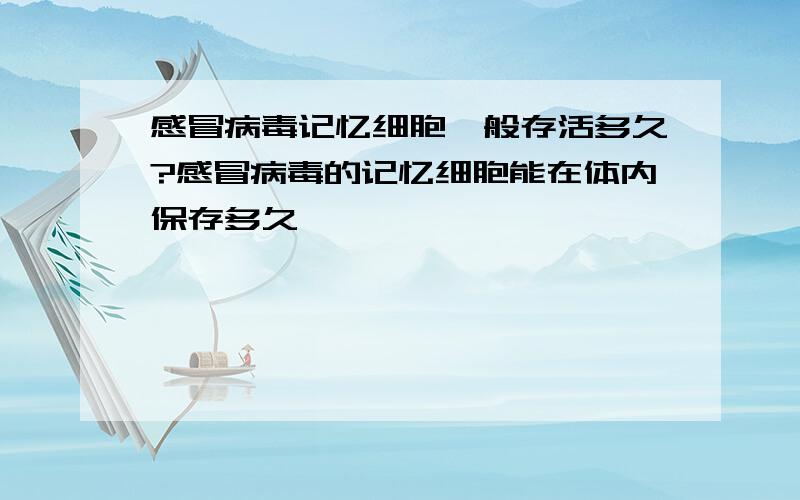 感冒病毒记忆细胞一般存活多久?感冒病毒的记忆细胞能在体内保存多久