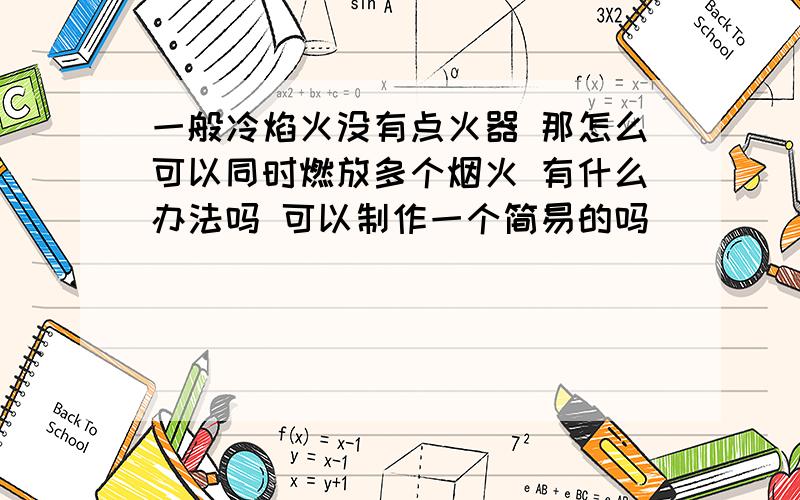 一般冷焰火没有点火器 那怎么可以同时燃放多个烟火 有什么办法吗 可以制作一个简易的吗