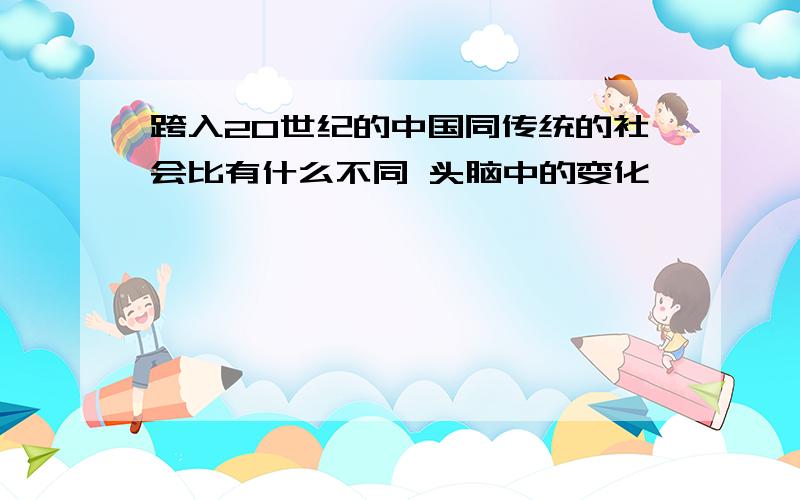 跨入20世纪的中国同传统的社会比有什么不同 头脑中的变化