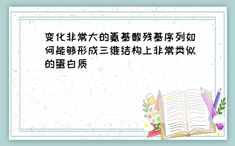 变化非常大的氨基酸残基序列如何能够形成三维结构上非常类似的蛋白质