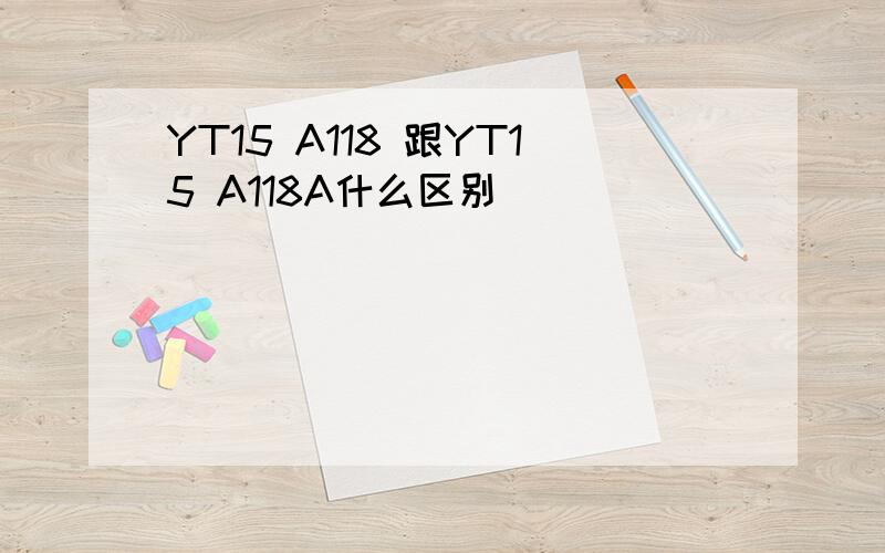 YT15 A118 跟YT15 A118A什么区别