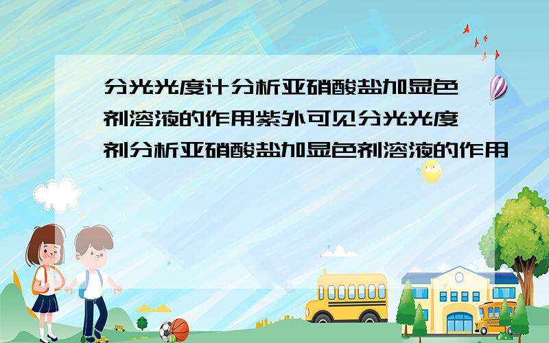 分光光度计分析亚硝酸盐加显色剂溶液的作用紫外可见分光光度剂分析亚硝酸盐加显色剂溶液的作用