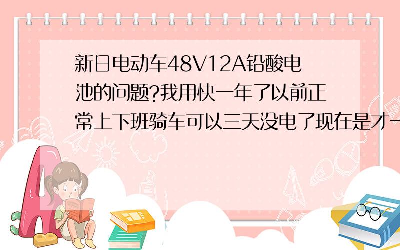 新日电动车48V12A铅酸电池的问题?我用快一年了以前正常上下班骑车可以三天没电了现在是才一天下班快到家了没电了.为什么原因?要不要加水?怎么加水啊?找修理店免费加水吗?修理店会加水