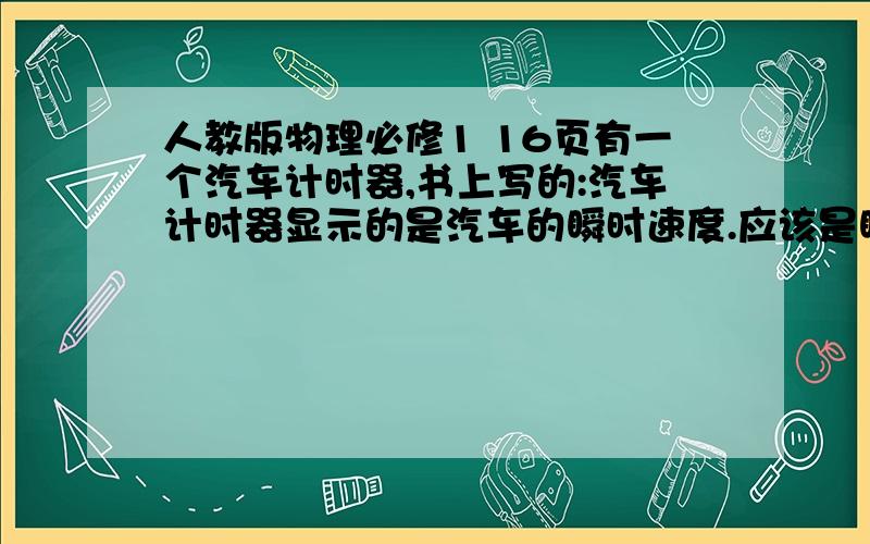 人教版物理必修1 16页有一个汽车计时器,书上写的:汽车计时器显示的是汽车的瞬时速度.应该是瞬时速率才对.书上要改了.