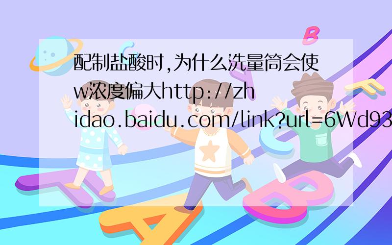 配制盐酸时,为什么洗量筒会使w浓度偏大http://zhidao.baidu.com/link?url=6Wd93EDqY7dMO9BcPhc-syYdU0Cm7aM8zktEK71Z5A2TyQAgc3gKMCgS0LHNSK5xN4hnlgBYpwTNsjtWZNTaDq这题问的应该是物质的量浓度吧,和加水有关系吗