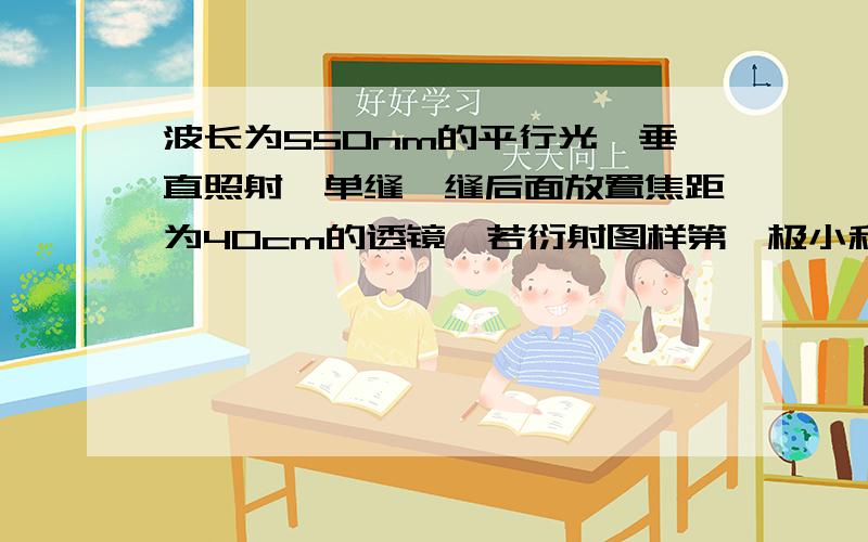 波长为550nm的平行光,垂直照射一单缝,缝后面放置焦距为40cm的透镜,若衍射图样第一极小和第五极小之间的距离为0.35mm,求单缝宽度.