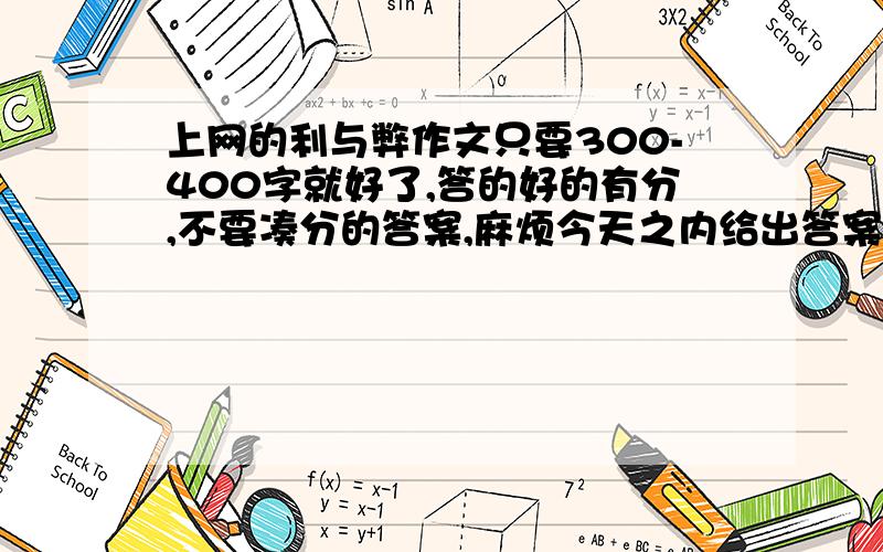 上网的利与弊作文只要300-400字就好了,答的好的有分,不要凑分的答案,麻烦今天之内给出答案,不然就没有分了!