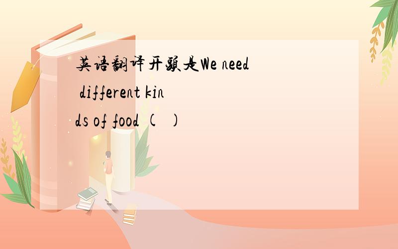 英语翻译开头是We need different kinds of food ( )